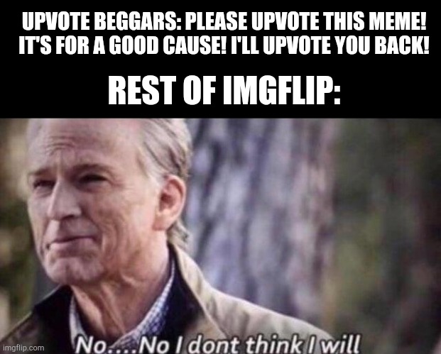no i don't think i will | UPVOTE BEGGARS: PLEASE UPVOTE THIS MEME! IT'S FOR A GOOD CAUSE! I'LL UPVOTE YOU BACK! REST OF IMGFLIP: | image tagged in no i don't think i will | made w/ Imgflip meme maker