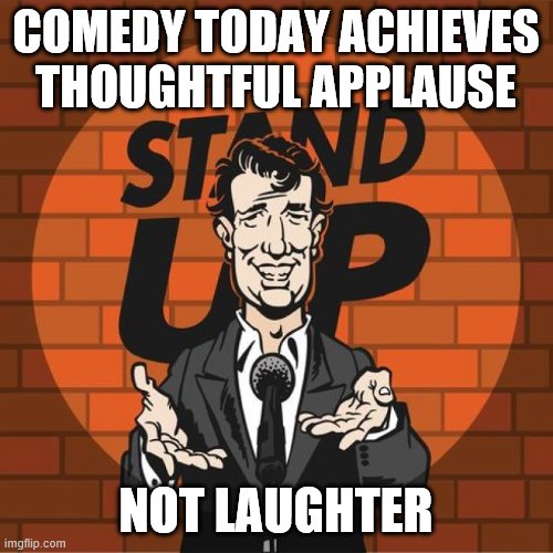 Stand Up Comedian | COMEDY TODAY ACHIEVES THOUGHTFUL APPLAUSE; NOT LAUGHTER | image tagged in stand up comedian | made w/ Imgflip meme maker