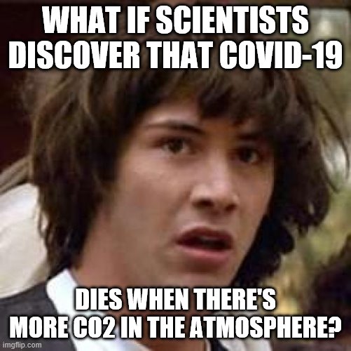 Conspiracy Keanu | WHAT IF SCIENTISTS DISCOVER THAT COVID-19; DIES WHEN THERE'S MORE CO2 IN THE ATMOSPHERE? | image tagged in memes,conspiracy keanu | made w/ Imgflip meme maker