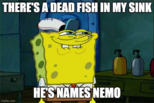 Don't You Squidward | THERE'S A DEAD FISH IN MY SINK; HE'S NAMES NEMO | image tagged in memes,dont you squidward | made w/ Imgflip meme maker