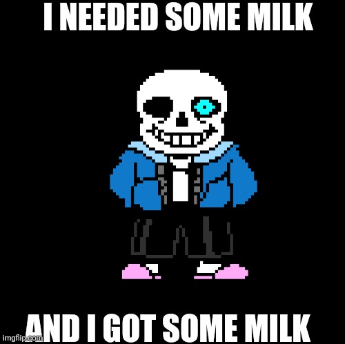 Blank | I NEEDED SOME MILK; AND I GOT SOME MILK | image tagged in blank | made w/ Imgflip meme maker