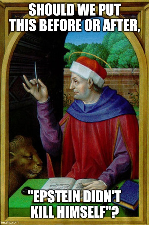 Medieval Scribe | SHOULD WE PUT THIS BEFORE OR AFTER, "EPSTEIN DIDN'T KILL HIMSELF"? | image tagged in medieval scribe | made w/ Imgflip meme maker