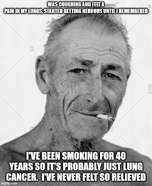 Virus | WAS COUGHING AND FELT A PAIN IN MY LUNGS, STARTED GETTING NERVOUS UNTIL I REMEMBERED; I'VE BEEN SMOKING FOR 40 YEARS SO IT'S PROBABLY JUST LUNG CANCER.  I'VE NEVER FELT SO RELIEVED | image tagged in coronavirus | made w/ Imgflip meme maker