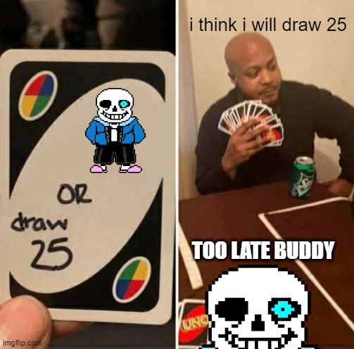  i think i will draw 25; TOO LATE BUDDY | image tagged in sans | made w/ Imgflip meme maker