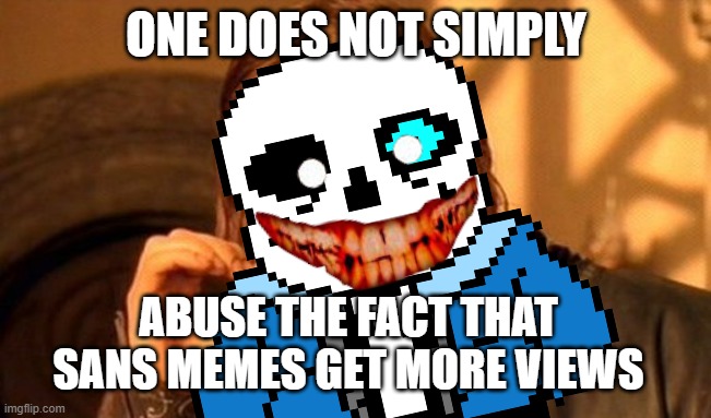ONE DOES NOT SIMPLY; ABUSE THE FACT THAT SANS MEMES GET MORE VIEWS | image tagged in truth | made w/ Imgflip meme maker