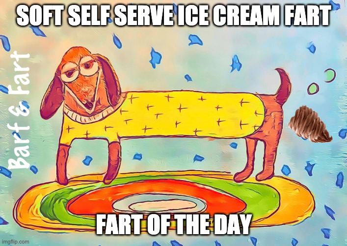 Soft Self Serve Ice Cream Fart | SOFT SELF SERVE ICE CREAM FART; FART OF THE DAY | image tagged in ice cream,soft serve,fart,fotd,barf and fart | made w/ Imgflip meme maker