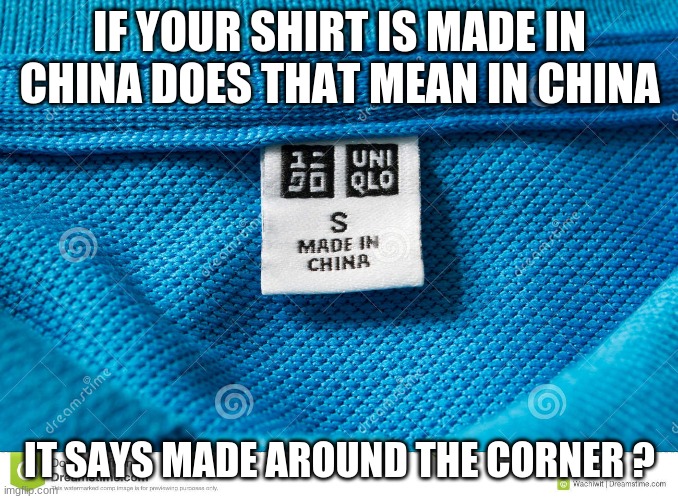 I'm so confused | IF YOUR SHIRT IS MADE IN CHINA DOES THAT MEAN IN CHINA; IT SAYS MADE AROUND THE CORNER ? | image tagged in hey internet | made w/ Imgflip meme maker