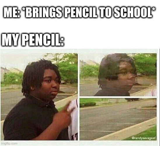 This happens every dang time | ME: *BRINGS PENCIL TO SCHOOL*; MY PENCIL: | image tagged in black guy disappearing,pencil,school,oh wow are you actually reading these tags,so true memes | made w/ Imgflip meme maker