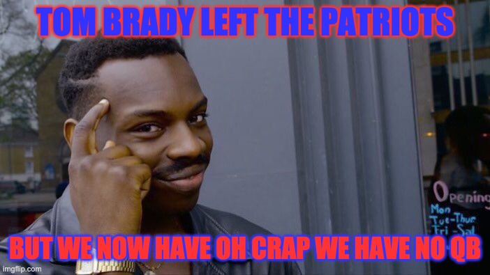 Roll Safe Think About It | TOM BRADY LEFT THE PATRIOTS; BUT WE NOW HAVE OH CRAP WE HAVE NO QB | image tagged in memes,roll safe think about it | made w/ Imgflip meme maker