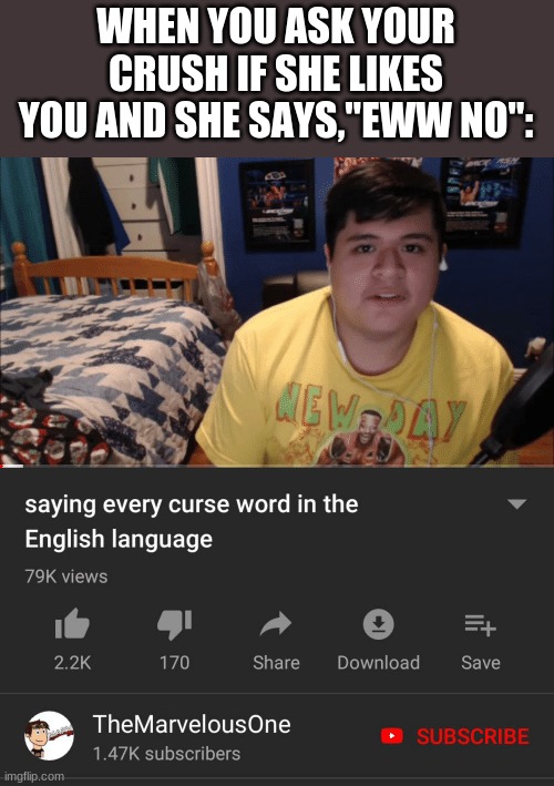 Saying every curse word in the English Language | WHEN YOU ASK YOUR CRUSH IF SHE LIKES YOU AND SHE SAYS,"EWW NO": | image tagged in saying every curse word in the english language | made w/ Imgflip meme maker