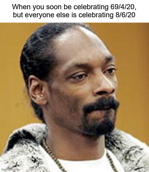 Disappointed Snoop | When you soon be celebrating 69/4/20, but everyone else is celebrating 8/6/20 | image tagged in disappointed snoop | made w/ Imgflip meme maker
