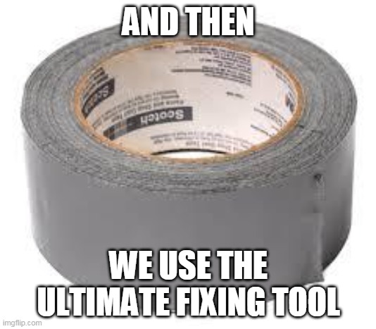 duct tape | AND THEN WE USE THE ULTIMATE FIXING TOOL | image tagged in duct tape | made w/ Imgflip meme maker