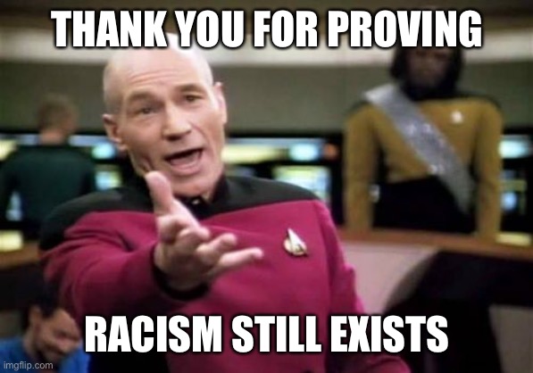 Another purgey alt spotted and deleted for being racist | THANK YOU FOR PROVING; RACISM STILL EXISTS | image tagged in memes,picard wtf,racist,racism,that's racist,imgflip trolls | made w/ Imgflip meme maker