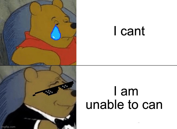 Tuxedo Winnie The Pooh | I cant; I am unable to can | image tagged in memes,tuxedo winnie the pooh | made w/ Imgflip meme maker