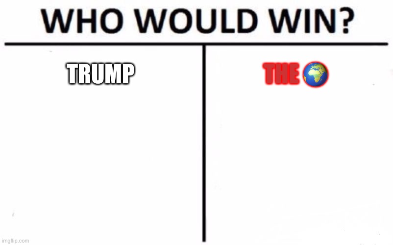 Who Would Win? | TRUMP; THE 🌍 | image tagged in memes,who would win | made w/ Imgflip meme maker