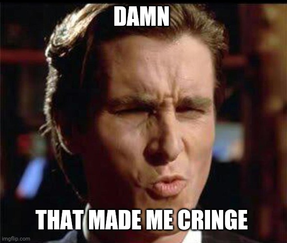 Christian Bale Ooh | DAMN THAT MADE ME CRINGE | image tagged in christian bale ooh | made w/ Imgflip meme maker