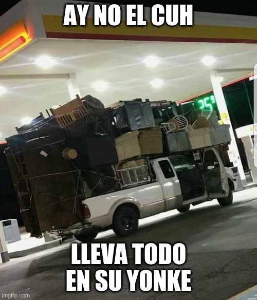 Moving truck | AY NO EL CUH; LLEVA TODO EN SU YONKE | image tagged in moving truck | made w/ Imgflip meme maker
