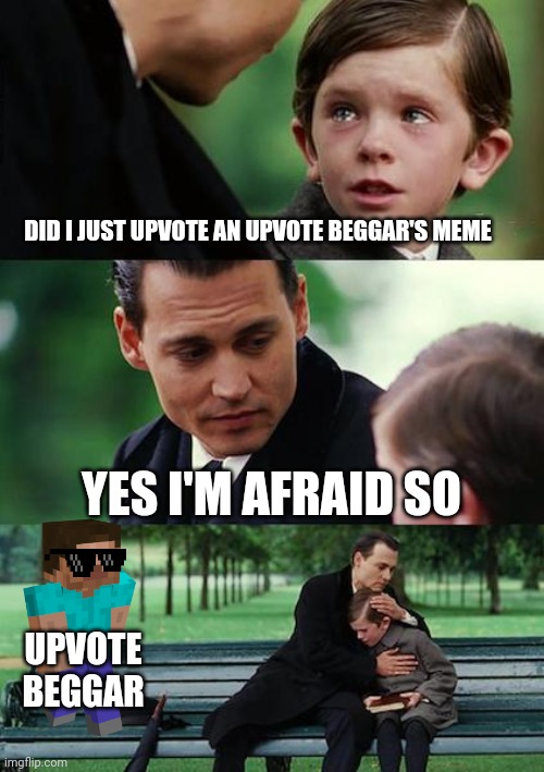Finding Neverland | DID I JUST UPVOTE AN UPVOTE BEGGAR'S MEME; YES I'M AFRAID SO; UPVOTE BEGGAR | image tagged in memes,finding neverland | made w/ Imgflip meme maker