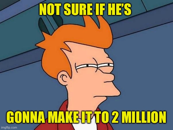 Not sure if- fry | NOT SURE IF HE’S GONNA MAKE IT TO 2 MILLION | image tagged in not sure if- fry | made w/ Imgflip meme maker