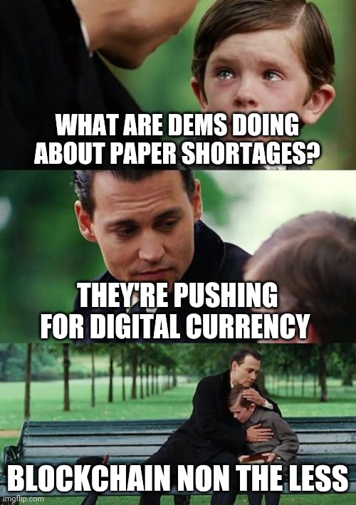 Finding Neverland | WHAT ARE DEMS DOING ABOUT PAPER SHORTAGES? THEY'RE PUSHING FOR DIGITAL CURRENCY; BLOCKCHAIN NON THE LESS | image tagged in memes,finding neverland | made w/ Imgflip meme maker
