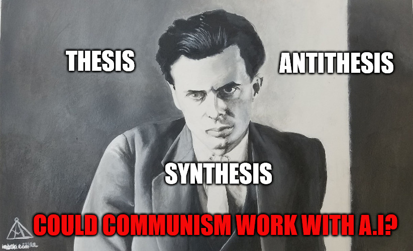Aldous Huxley | ANTITHESIS; THESIS; SYNTHESIS; COULD COMMUNISM WORK WITH A.I? | image tagged in aldous huxley | made w/ Imgflip meme maker