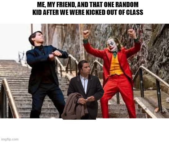 Joker and Peter Parker Dancing | ME, MY FRIEND, AND THAT ONE RANDOM KID AFTER WE WERE KICKED OUT OF CLASS | image tagged in joker and peter parker dancing | made w/ Imgflip meme maker