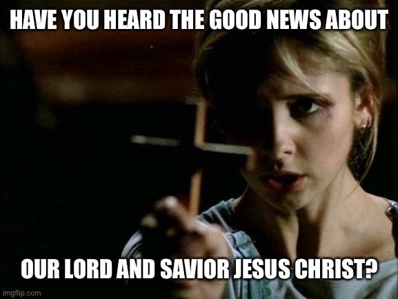 heathens | HAVE YOU HEARD THE GOOD NEWS ABOUT; OUR LORD AND SAVIOR JESUS CHRIST? | image tagged in buffy,cross,vampire,jesus | made w/ Imgflip meme maker