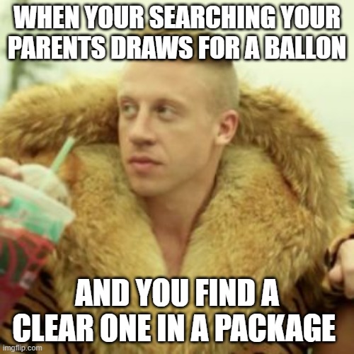 Macklemore Thrift Store | WHEN YOUR SEARCHING YOUR PARENTS DRAWS FOR A BALLON; AND YOU FIND A CLEAR ONE IN A PACKAGE | image tagged in memes,macklemore thrift store | made w/ Imgflip meme maker
