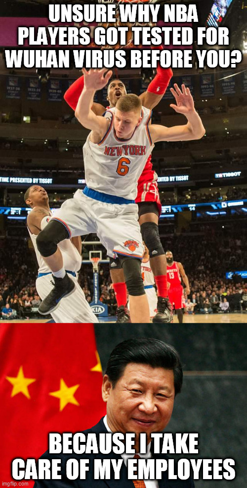 UNSURE WHY NBA PLAYERS GOT TESTED FOR WUHAN VIRUS BEFORE YOU? BECAUSE I TAKE CARE OF MY EMPLOYEES | image tagged in nba,xi jinping | made w/ Imgflip meme maker