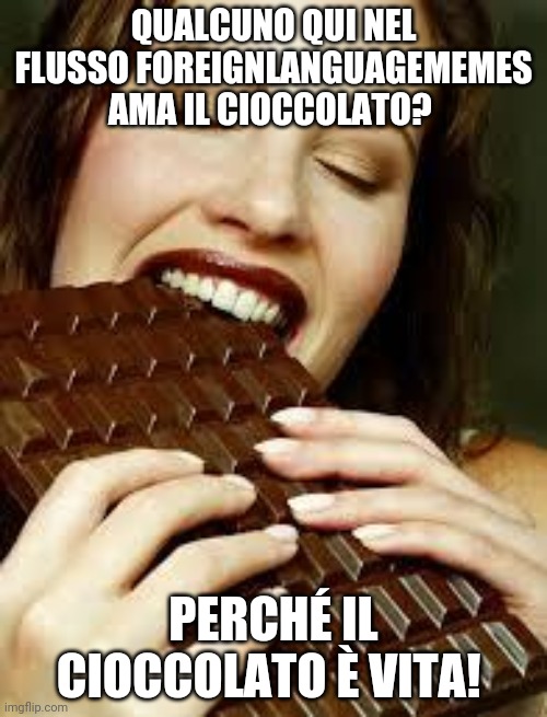 Cioccolato! | QUALCUNO QUI NEL FLUSSO FOREIGNLANGUAGEMEMES AMA IL CIOCCOLATO? PERCHÉ IL CIOCCOLATO È VITA! | image tagged in chocolate | made w/ Imgflip meme maker