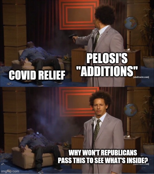 Who Killed Hannibal Meme | PELOSI'S "ADDITIONS" COVID RELIEF WHY WON'T REPUBLICANS PASS THIS TO SEE WHAT'S INSIDE? | image tagged in memes,who killed hannibal | made w/ Imgflip meme maker