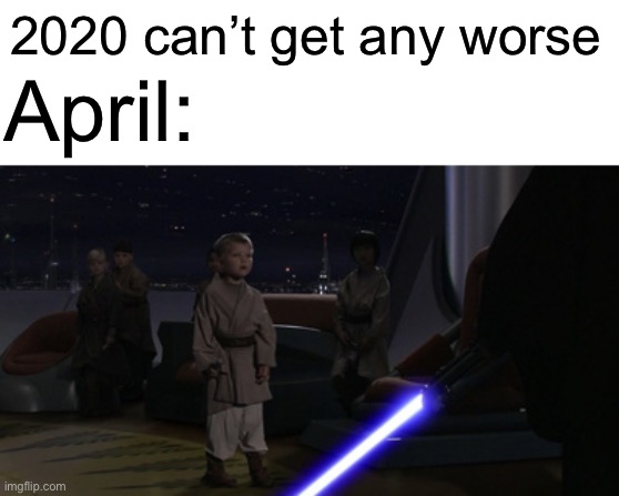 Anakin Kills Younglings | 2020 can’t get any worse; April: | image tagged in anakin kills younglings | made w/ Imgflip meme maker