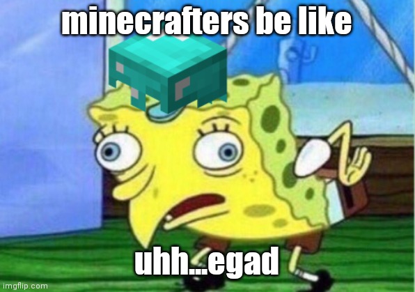 ok | minecrafters be like; uhh...egad | image tagged in mocking spongebob | made w/ Imgflip meme maker