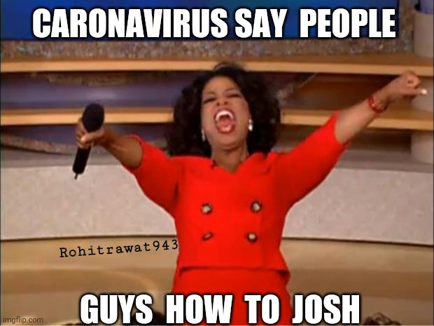 Oprah You Get A Meme | CARONAVIRUS SAY  PEOPLE; Rohitrawat943; GUYS  HOW  TO  JOSH | image tagged in memes,oprah you get a | made w/ Imgflip meme maker