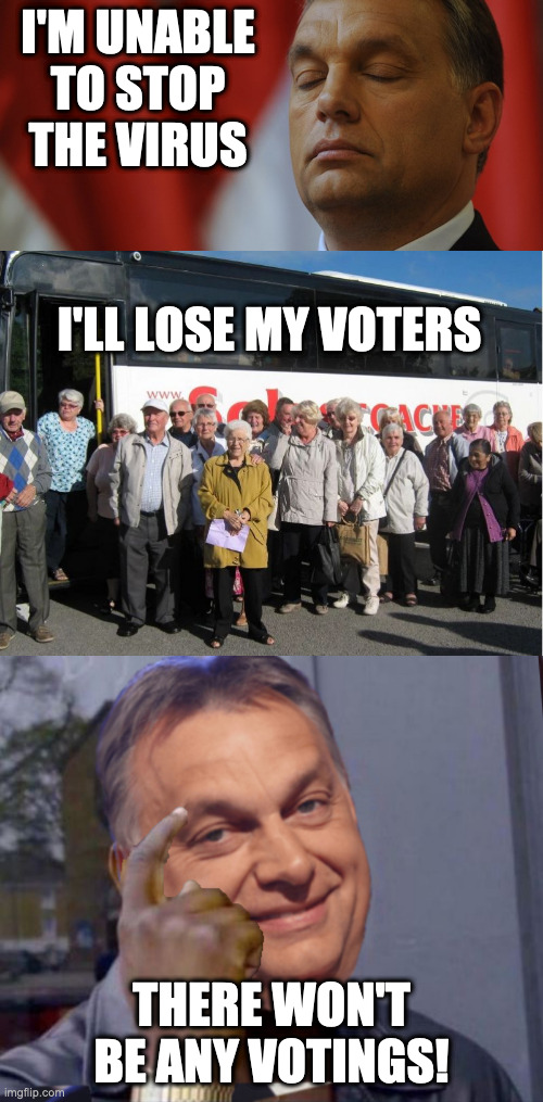 I'M UNABLE TO STOP THE VIRUS; I'LL LOSE MY VOTERS; THERE WON'T BE ANY VOTINGS! | image tagged in uk pensioners referendum,viktor orban,orban | made w/ Imgflip meme maker