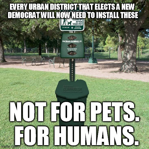 Sometimes reality really is that bizarre.  But they may need to make them bigger. | EVERY URBAN DISTRICT THAT ELECTS A NEW 
DEMOCRAT WILL NOW NEED TO INSTALL THESE NOT FOR PETS.  FOR HUMANS. | image tagged in democrats,sidewalk feces,public defecation,pet waste,san francisco,dog bag dispensers | made w/ Imgflip meme maker