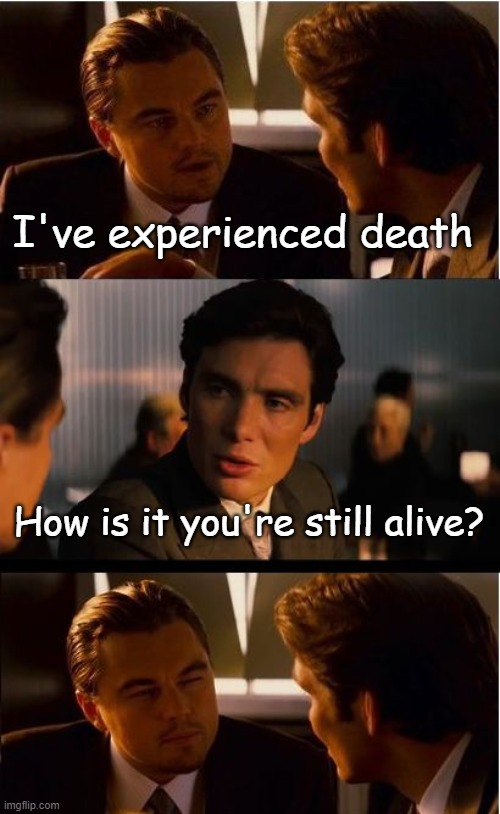 Inception Meme | I've experienced death; How is it you're still alive? | image tagged in memes,inception | made w/ Imgflip meme maker