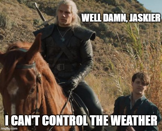 witcher and jaskier | WELL DAMN, JASKIER; I CAN'T CONTROL THE WEATHER | image tagged in witcher and jaskier | made w/ Imgflip meme maker