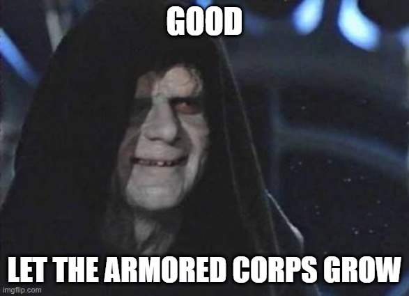 Emperor Palpatine  | GOOD; LET THE ARMORED CORPS GROW | image tagged in emperor palpatine | made w/ Imgflip meme maker