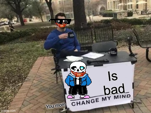 Change My Mind Meme | Is bad; You mom | image tagged in memes,change my mind | made w/ Imgflip meme maker