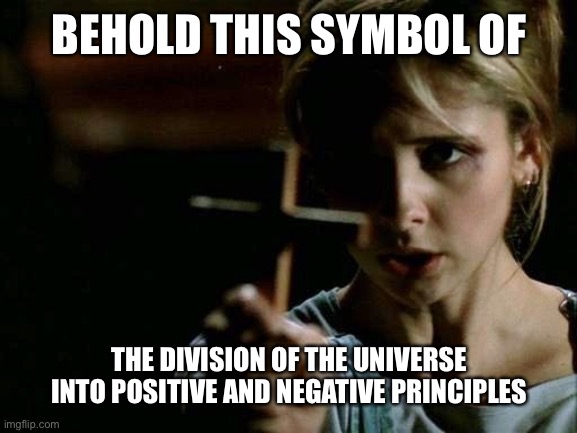 god have mercy on their heathen souls | BEHOLD THIS SYMBOL OF; THE DIVISION OF THE UNIVERSE INTO POSITIVE AND NEGATIVE PRINCIPLES | image tagged in buffy,cross,vampire,firesign theatre | made w/ Imgflip meme maker