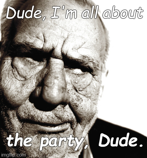 Dude, who are you callin' old? | Dude, I'm all about; the party, Dude. | image tagged in skeptical old man,ain't got no time for your,covid-19,don't bring me down,douglie,dude | made w/ Imgflip meme maker