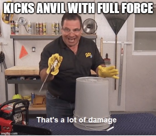 KICKS ANVIL WITH FULL FORCE | image tagged in thats a lot of damage | made w/ Imgflip meme maker