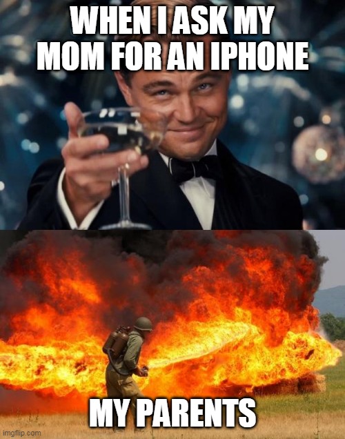 WHEN I ASK MY MOM FOR AN IPHONE; MY PARENTS | image tagged in memes,leonardo dicaprio cheers,nope flamethrower | made w/ Imgflip meme maker