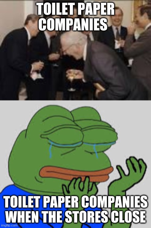 Why | TOILET PAPER COMPANIES; TOILET PAPER COMPANIES WHEN THE STORES CLOSE | image tagged in laughing men in suits,crying pepe | made w/ Imgflip meme maker