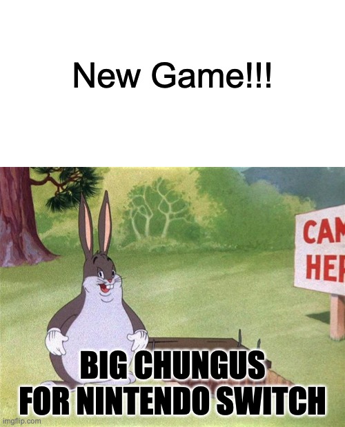 big chungus game for nintendo switch | New Game!!! BIG CHUNGUS FOR NINTENDO SWITCH | image tagged in big chungus nintendo switch,big chungus,big chungus game,games of big chungus,big and chungy,chungus | made w/ Imgflip meme maker