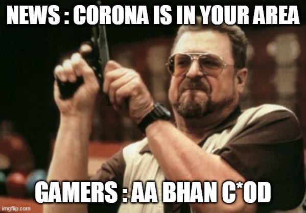 Am I The Only One Around Here Meme | NEWS : CORONA IS IN YOUR AREA; GAMERS : AA BHAN C*OD | image tagged in memes,am i the only one around here | made w/ Imgflip meme maker