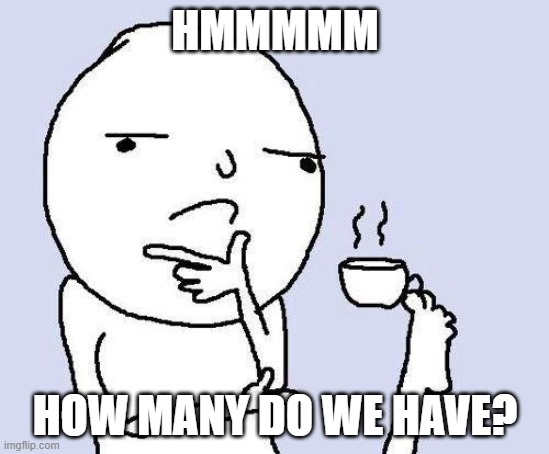 thinking meme | HMMMMM HOW MANY DO WE HAVE? | image tagged in thinking meme | made w/ Imgflip meme maker