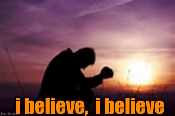 Prayer | i believe,  i believe | image tagged in prayer | made w/ Imgflip meme maker