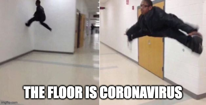 The floor is coronavirus | THE FLOOR IS CORONAVIRUS | image tagged in the floor is,coronavirus,covid-19,isolation,social distancing | made w/ Imgflip meme maker